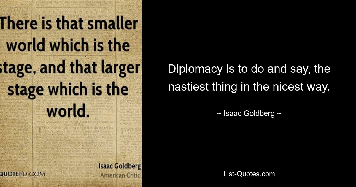 Diplomacy is to do and say, the nastiest thing in the nicest way. — © Isaac Goldberg