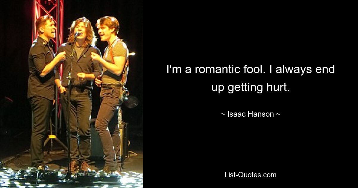 I'm a romantic fool. I always end up getting hurt. — © Isaac Hanson