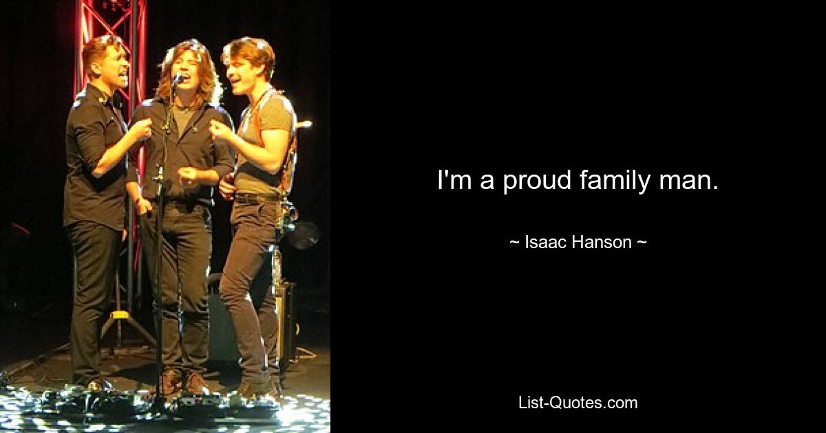 I'm a proud family man. — © Isaac Hanson