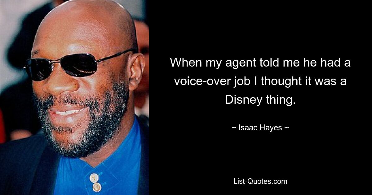 When my agent told me he had a voice-over job I thought it was a Disney thing. — © Isaac Hayes