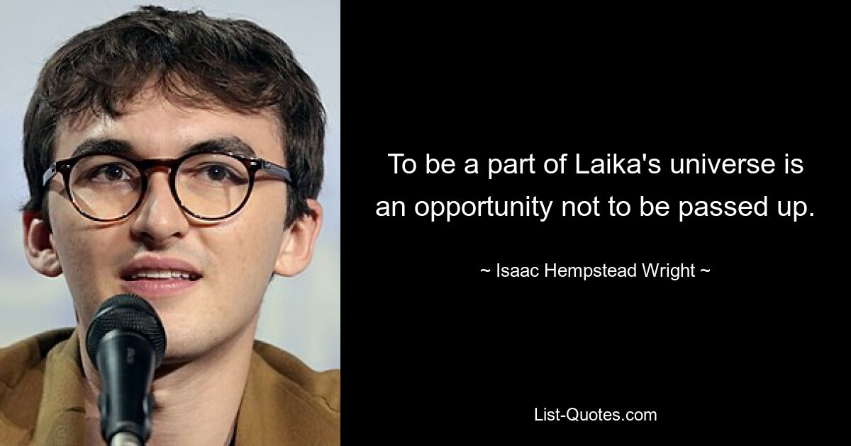 To be a part of Laika's universe is an opportunity not to be passed up. — © Isaac Hempstead Wright