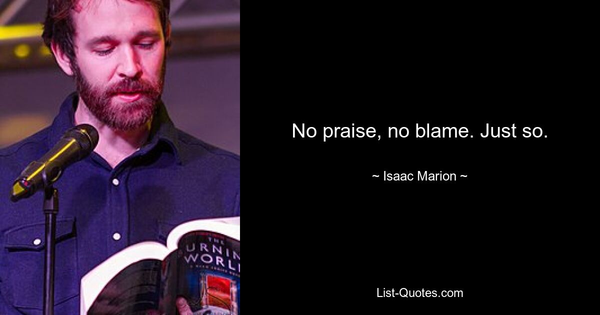 No praise, no blame. Just so. — © Isaac Marion