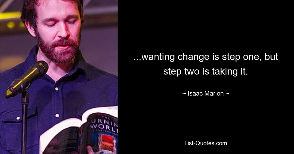 ...wanting change is step one, but step two is taking it. — © Isaac Marion