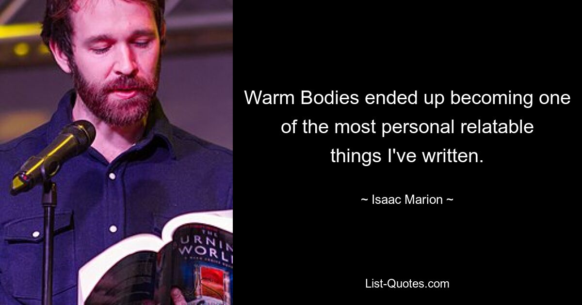 Warm Bodies ended up becoming one of the most personal relatable things I've written. — © Isaac Marion