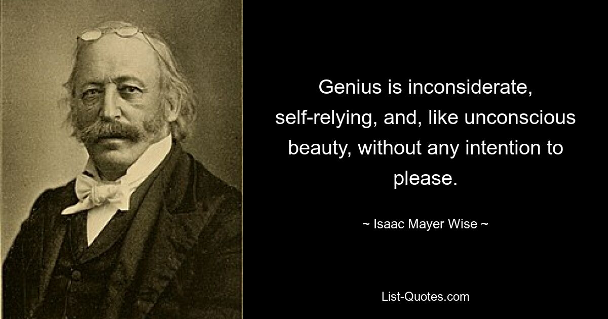 Genius is inconsiderate, self-relying, and, like unconscious beauty, without any intention to please. — © Isaac Mayer Wise