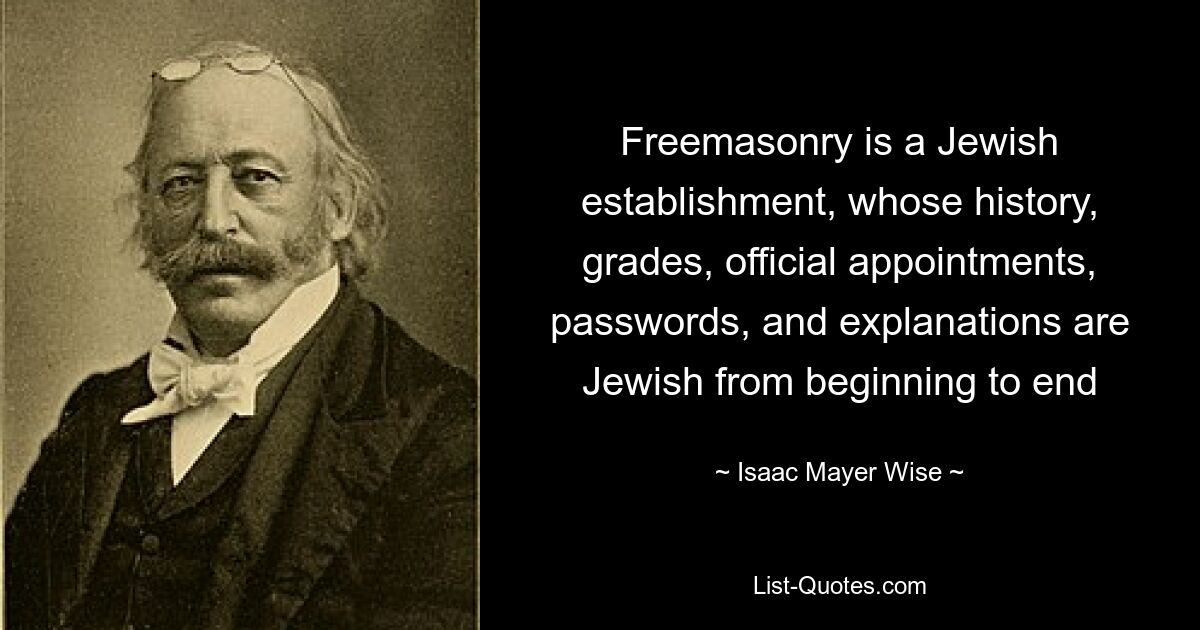 Freemasonry is a Jewish establishment, whose history, grades, official appointments, passwords, and explanations are Jewish from beginning to end — © Isaac Mayer Wise