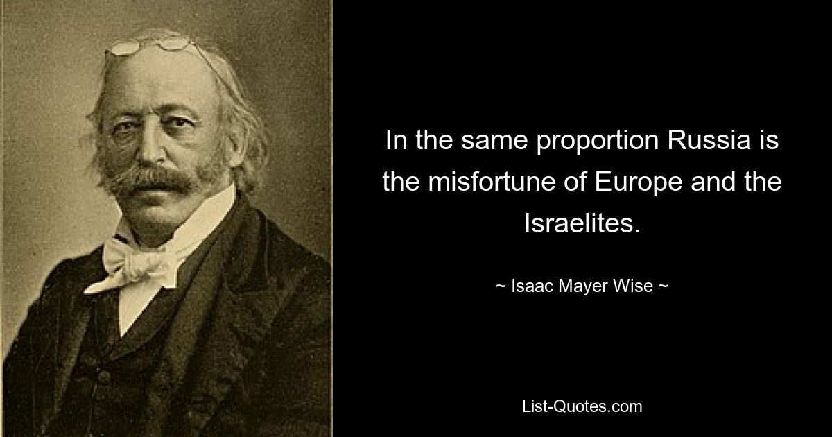 In the same proportion Russia is the misfortune of Europe and the Israelites. — © Isaac Mayer Wise