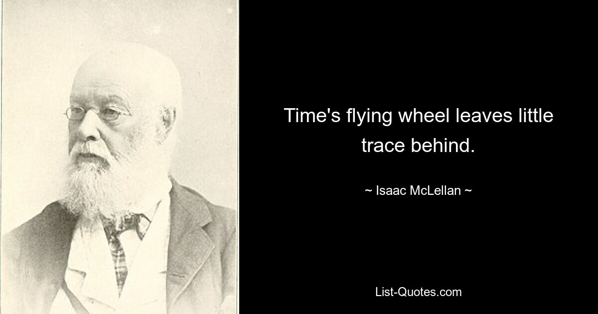 Time's flying wheel leaves little trace behind. — © Isaac McLellan