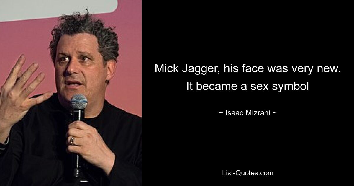 Mick Jagger, his face was very new. It became a sex symbol — © Isaac Mizrahi