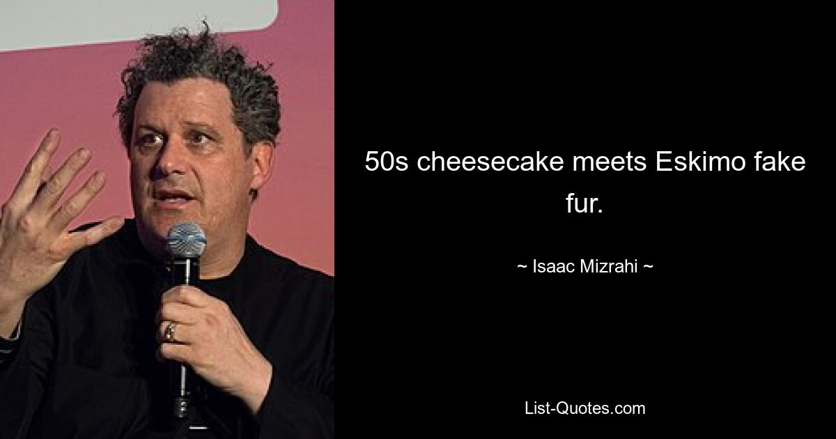 50s cheesecake meets Eskimo fake fur. — © Isaac Mizrahi