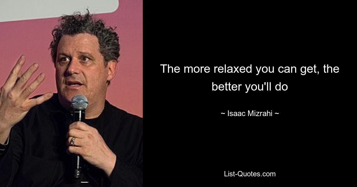 The more relaxed you can get, the better you'll do — © Isaac Mizrahi