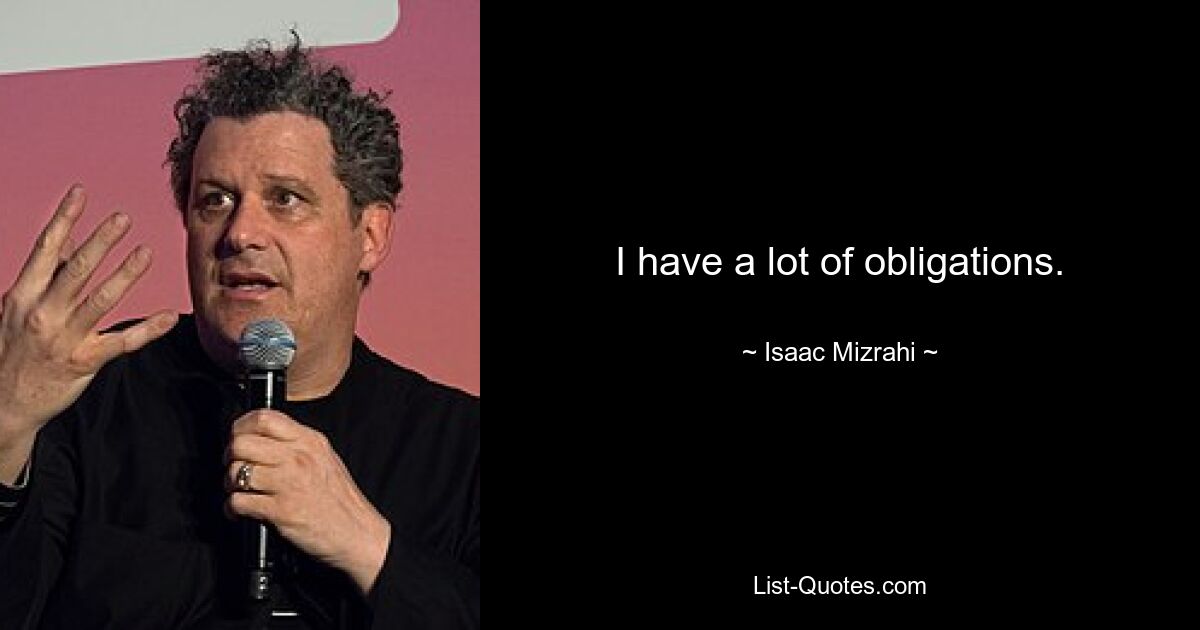 I have a lot of obligations. — © Isaac Mizrahi