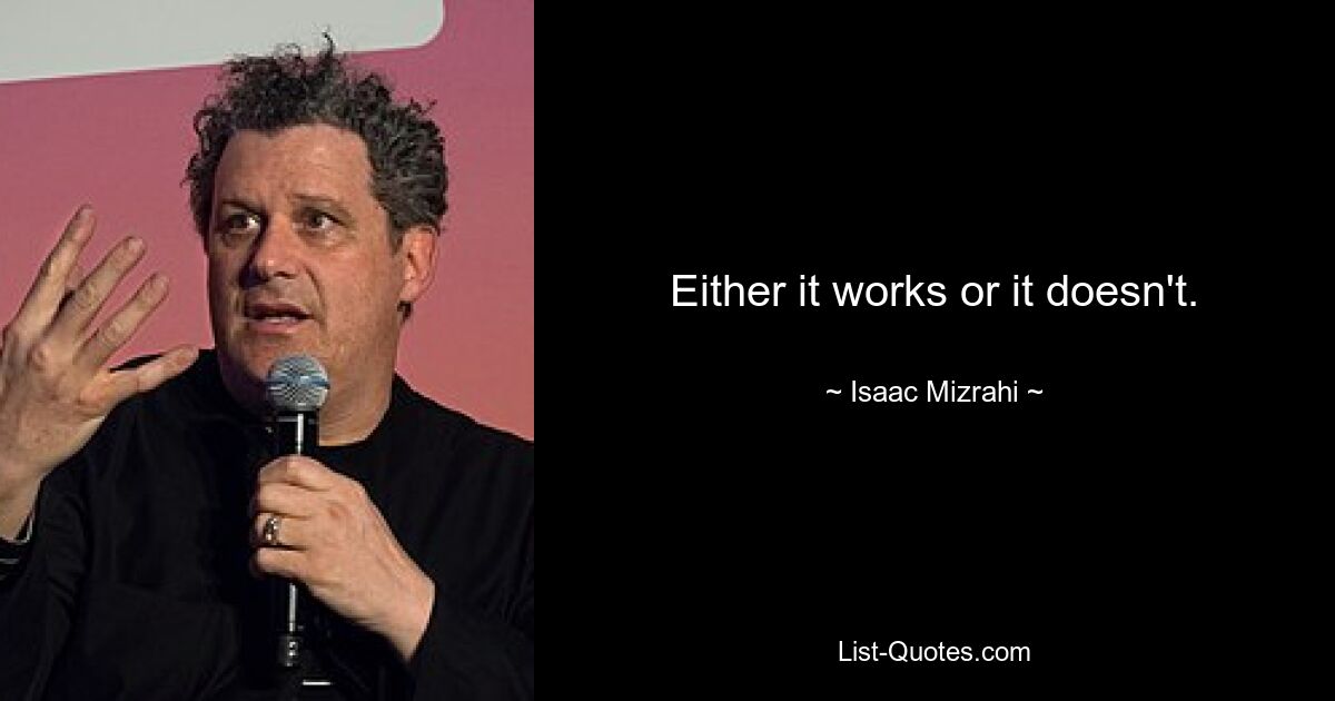 Either it works or it doesn't. — © Isaac Mizrahi