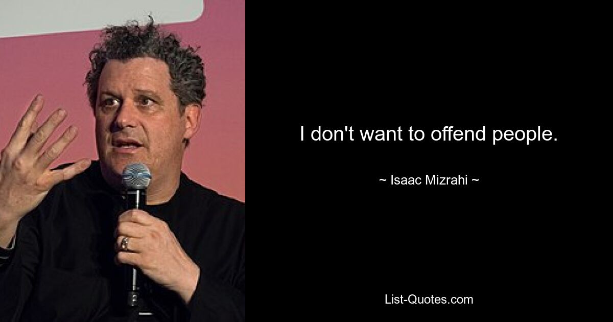 I don't want to offend people. — © Isaac Mizrahi