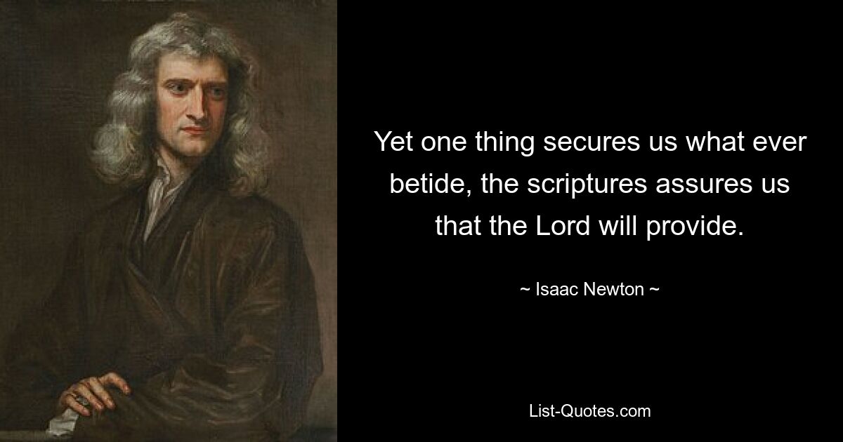 Yet one thing secures us what ever betide, the scriptures assures us that the Lord will provide. — © Isaac Newton