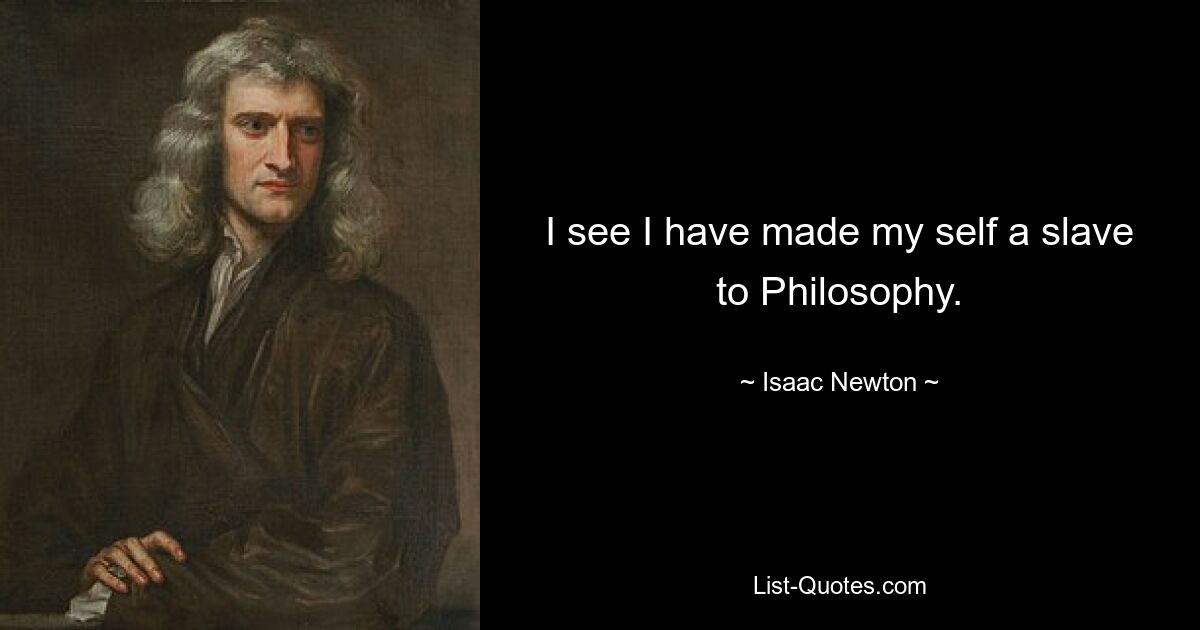 I see I have made my self a slave to Philosophy. — © Isaac Newton