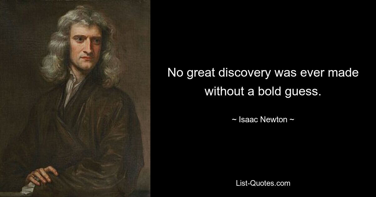 No great discovery was ever made without a bold guess. — © Isaac Newton