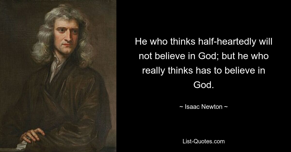 He who thinks half-heartedly will not believe in God; but he who really thinks has to believe in God. — © Isaac Newton