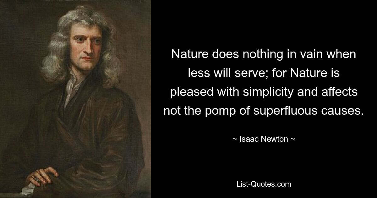 Nature does nothing in vain when less will serve; for Nature is pleased with simplicity and affects not the pomp of superfluous causes. — © Isaac Newton