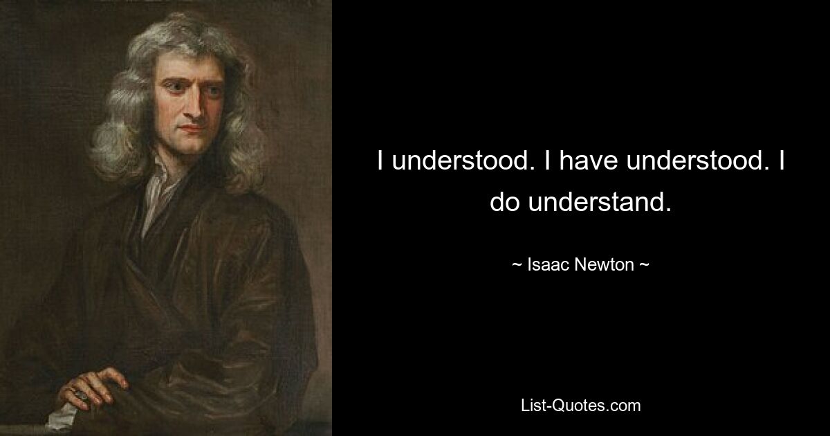 I understood. I have understood. I do understand. — © Isaac Newton