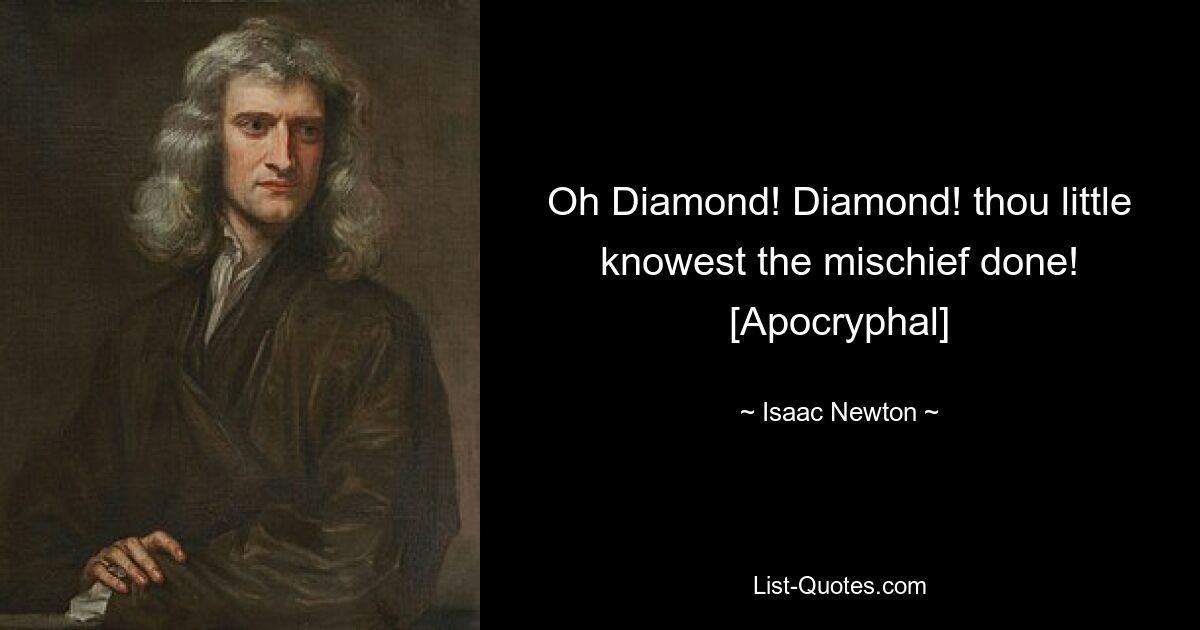 Oh Diamond! Diamond! thou little knowest the mischief done! [Apocryphal] — © Isaac Newton