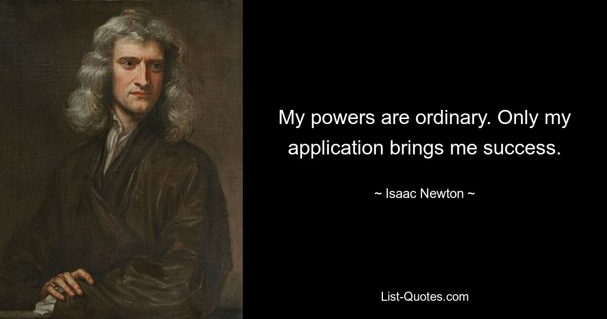 My powers are ordinary. Only my application brings me success. — © Isaac Newton