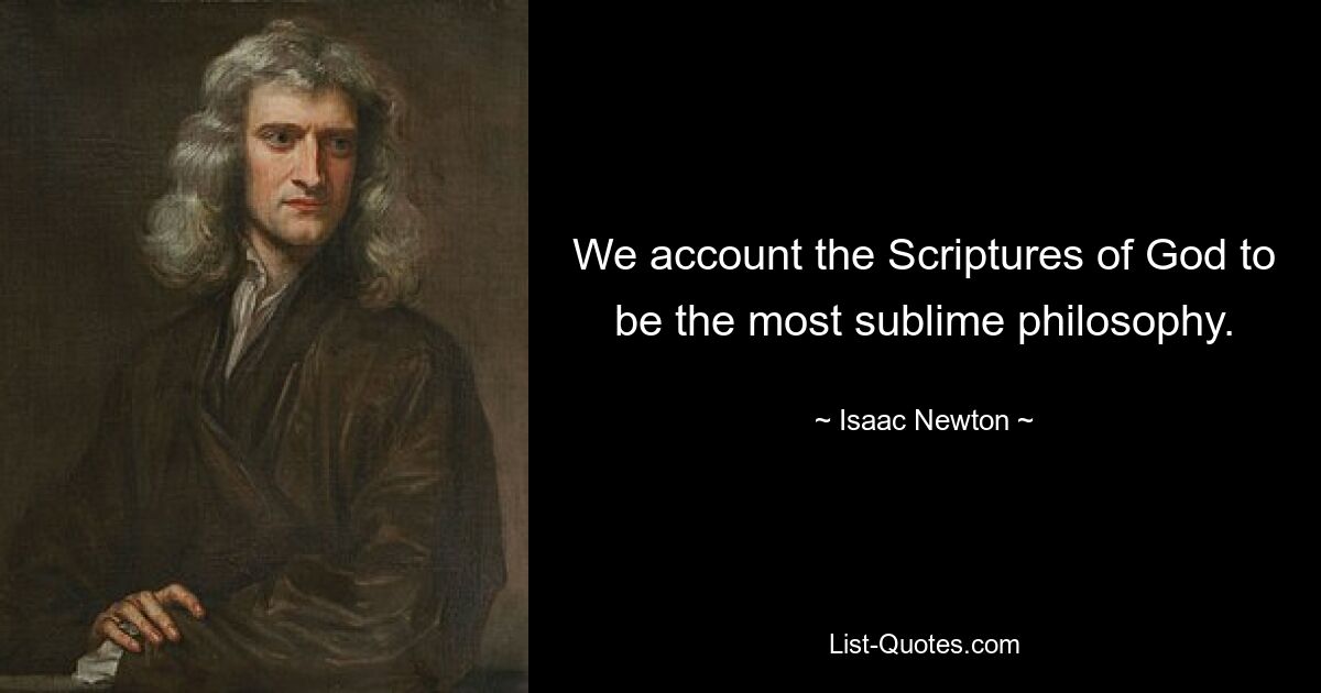 We account the Scriptures of God to be the most sublime philosophy. — © Isaac Newton