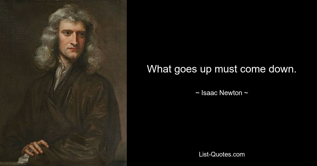 What goes up must come down. — © Isaac Newton