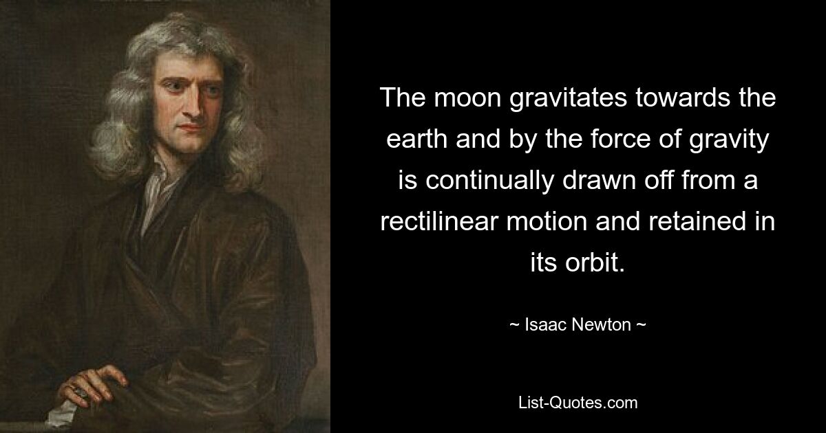 The moon gravitates towards the earth and by the force of gravity is continually drawn off from a rectilinear motion and retained in its orbit. — © Isaac Newton