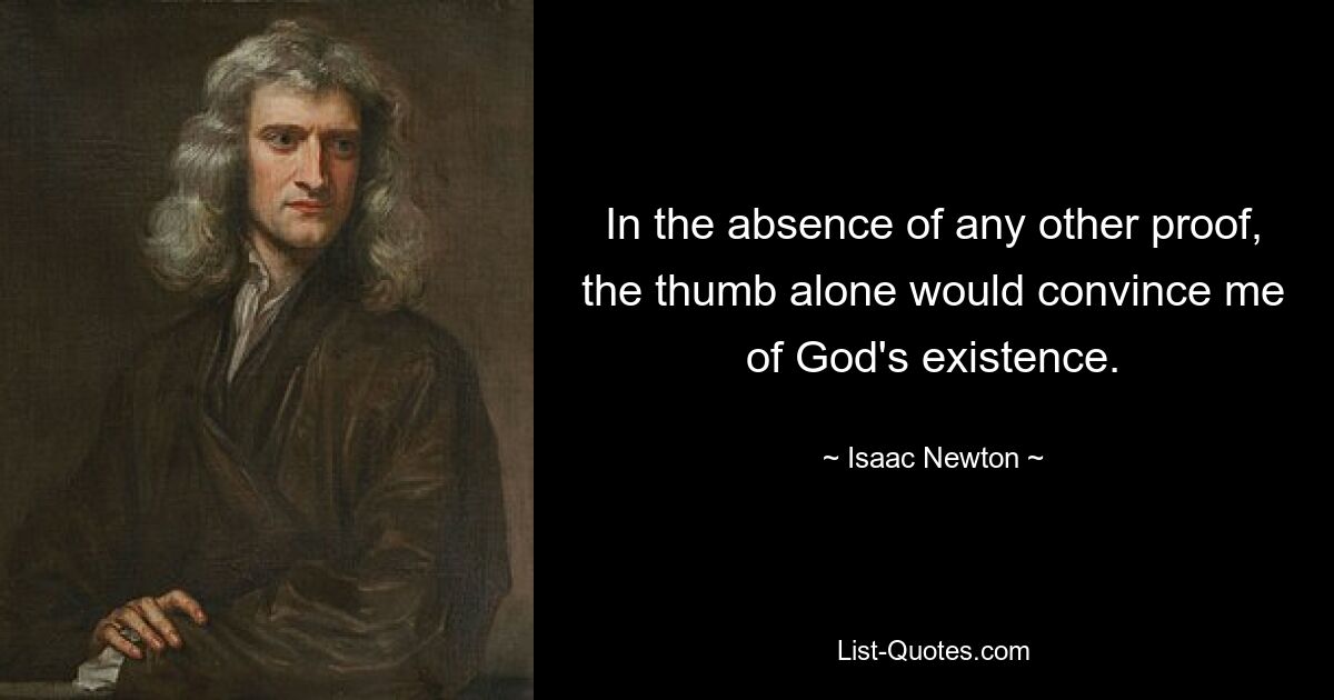 In the absence of any other proof, the thumb alone would convince me of God's existence. — © Isaac Newton