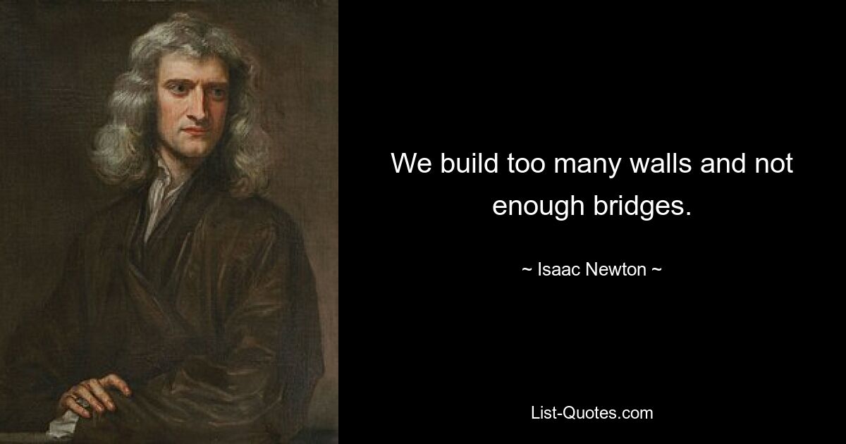 We build too many walls and not enough bridges. — © Isaac Newton