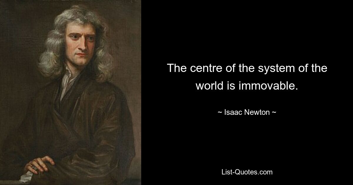 The centre of the system of the world is immovable. — © Isaac Newton