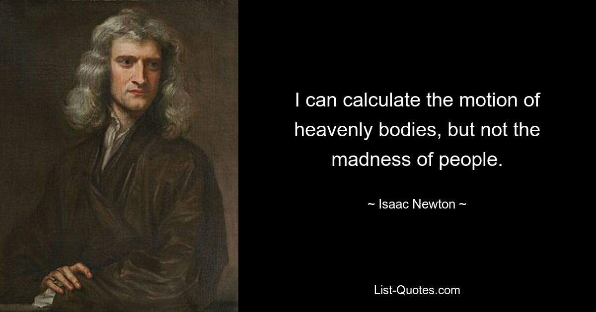 I can calculate the motion of heavenly bodies, but not the madness of people. — © Isaac Newton