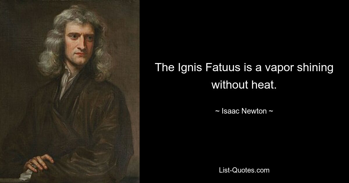 The Ignis Fatuus is a vapor shining without heat. — © Isaac Newton