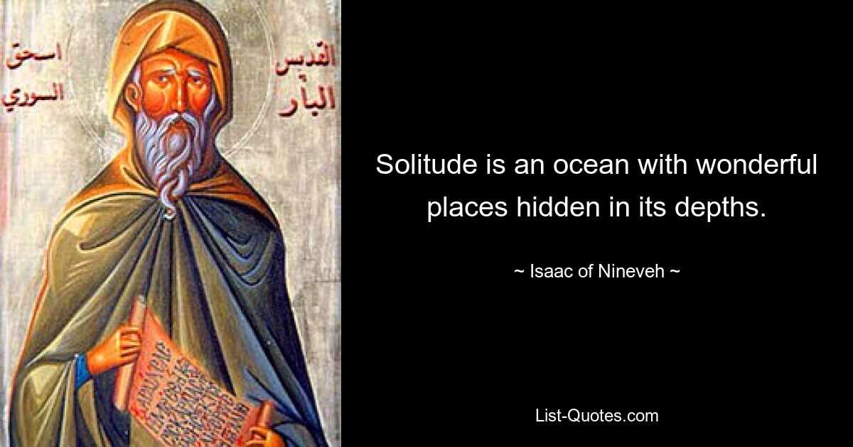 Solitude is an ocean with wonderful places hidden in its depths. — © Isaac of Nineveh