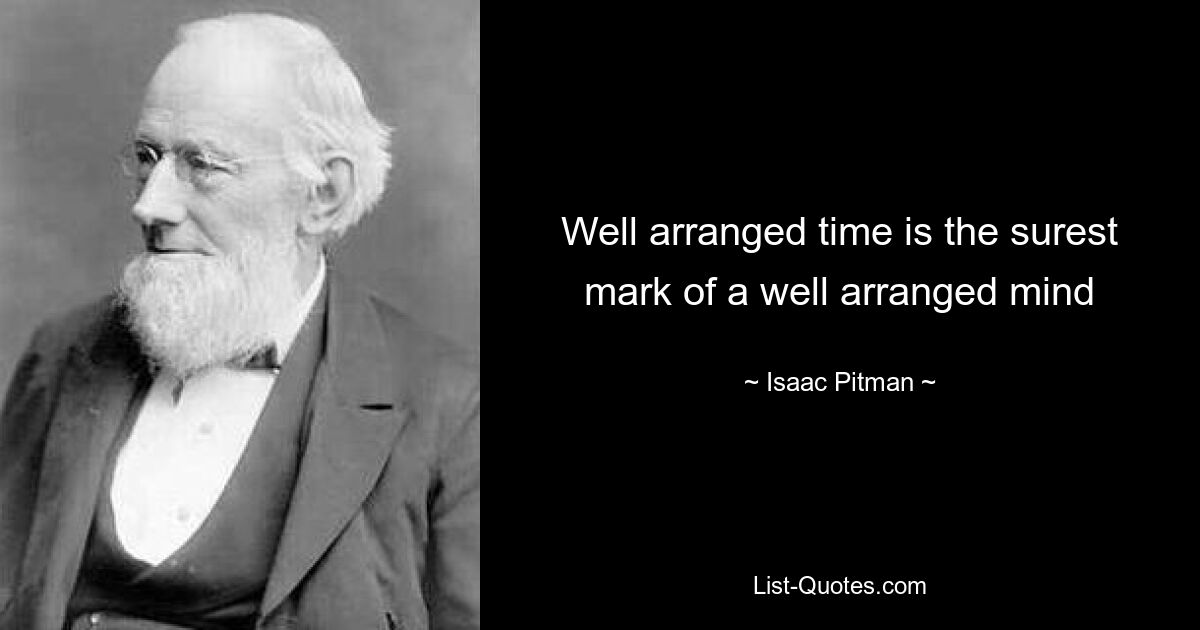 Well arranged time is the surest mark of a well arranged mind — © Isaac Pitman