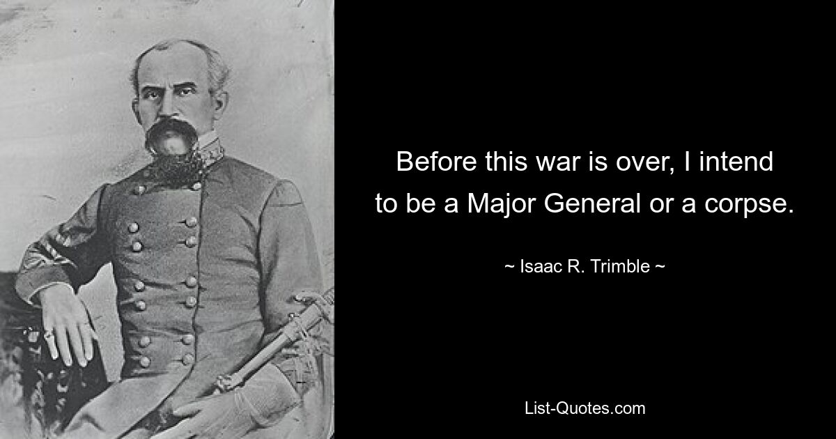 Before this war is over, I intend to be a Major General or a corpse. — © Isaac R. Trimble