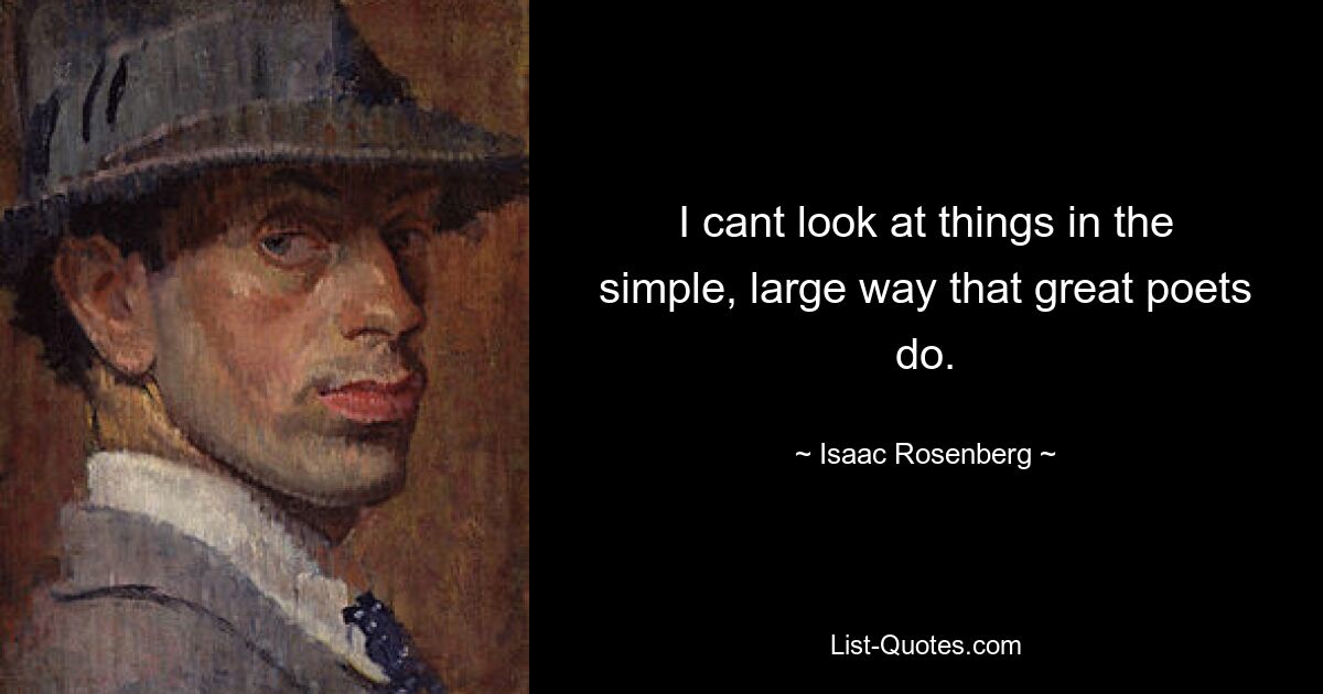 I cant look at things in the simple, large way that great poets do. — © Isaac Rosenberg