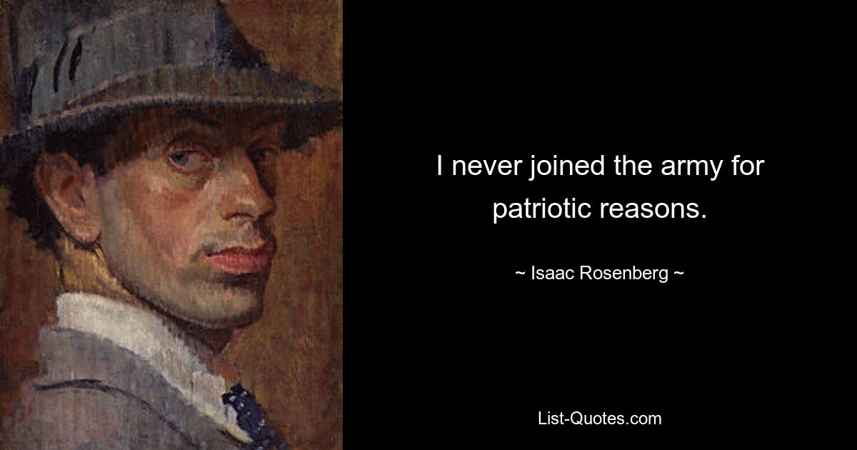 I never joined the army for patriotic reasons. — © Isaac Rosenberg