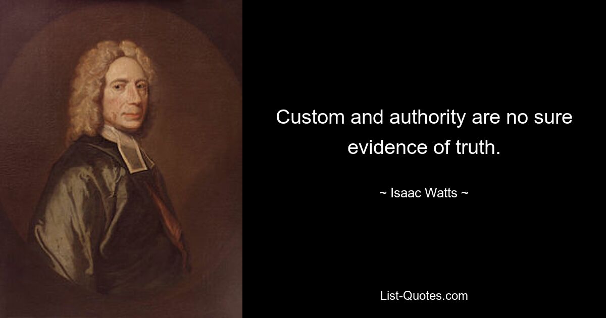 Custom and authority are no sure evidence of truth. — © Isaac Watts