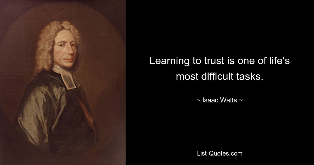 Learning to trust is one of life's most difficult tasks. — © Isaac Watts