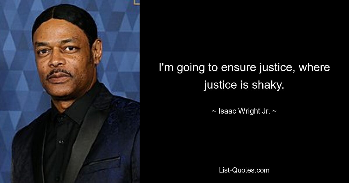 I'm going to ensure justice, where justice is shaky. — © Isaac Wright Jr.