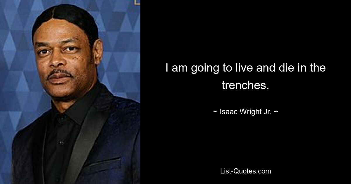 I am going to live and die in the trenches. — © Isaac Wright Jr.