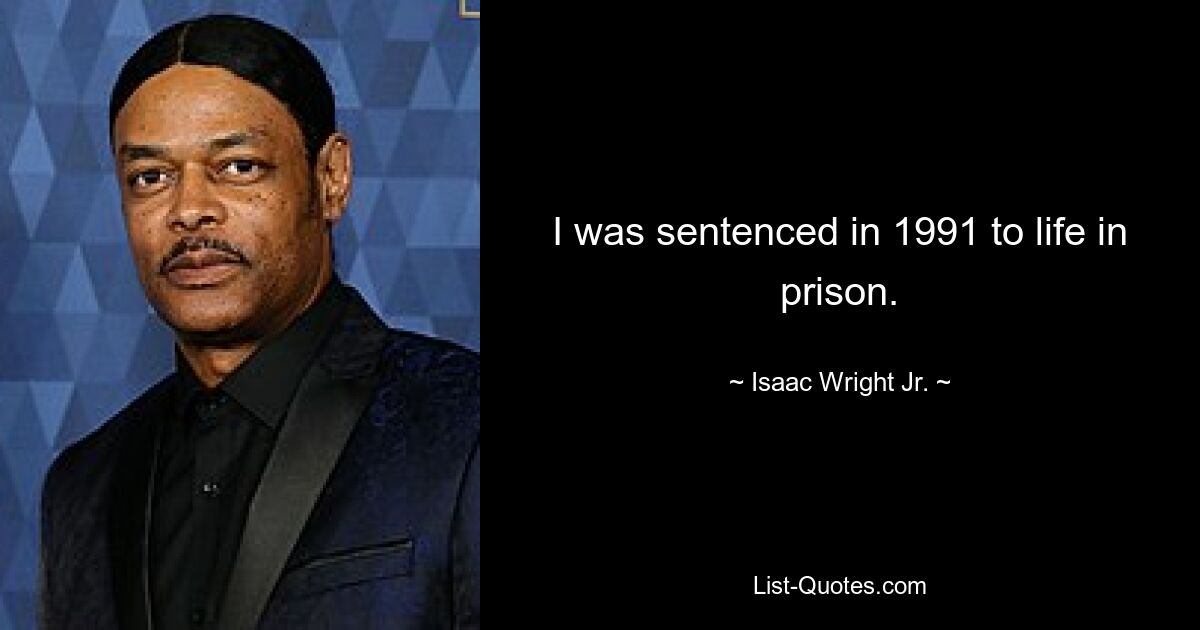 I was sentenced in 1991 to life in prison. — © Isaac Wright Jr.