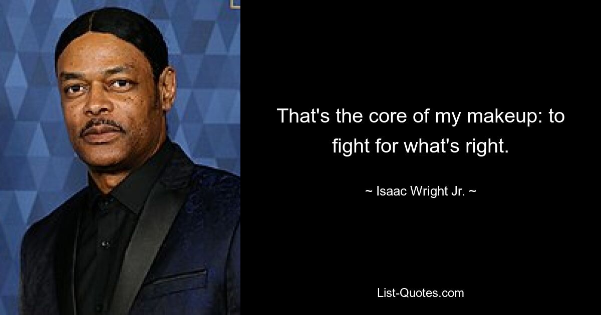 That's the core of my makeup: to fight for what's right. — © Isaac Wright Jr.