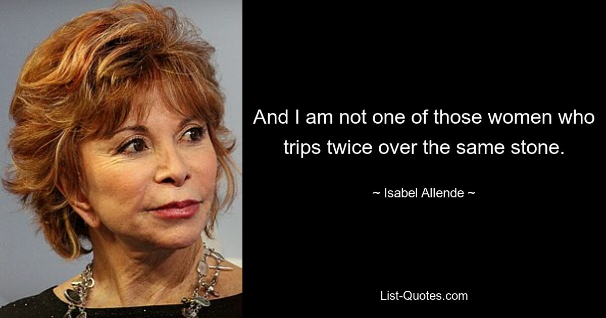 And I am not one of those women who trips twice over the same stone. — © Isabel Allende