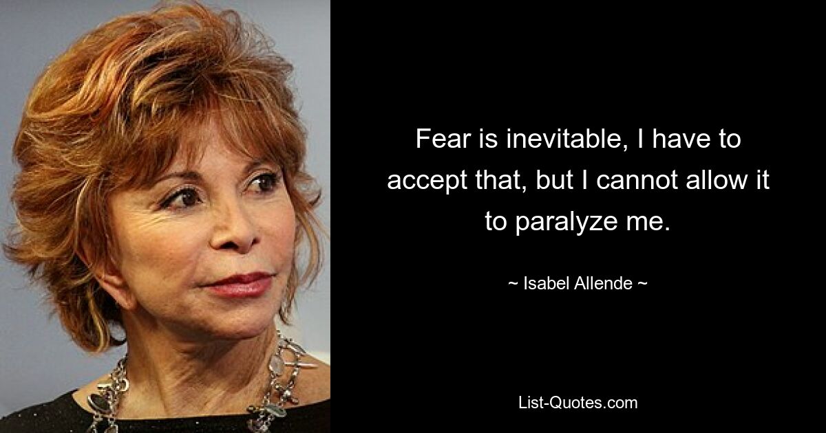 Fear is inevitable, I have to accept that, but I cannot allow it to paralyze me. — © Isabel Allende