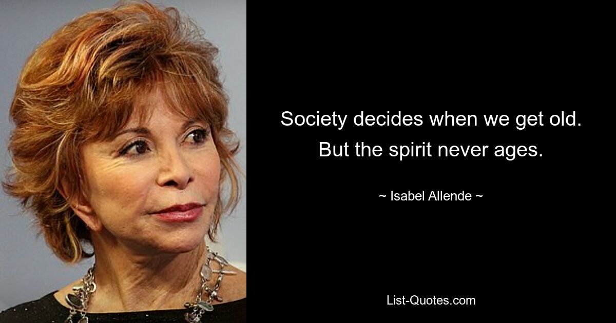 Society decides when we get old. But the spirit never ages. — © Isabel Allende