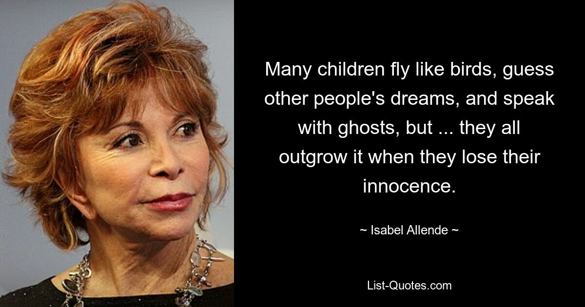 Many children fly like birds, guess other people's dreams, and speak with ghosts, but ... they all outgrow it when they lose their innocence. — © Isabel Allende