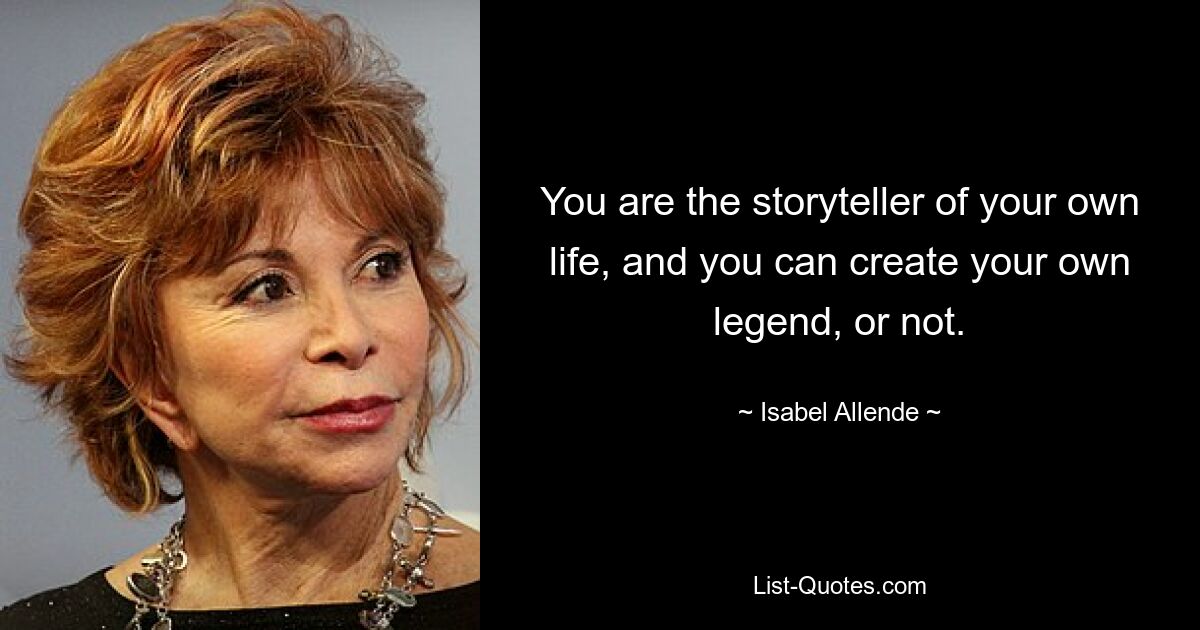 You are the storyteller of your own life, and you can create your own legend, or not. — © Isabel Allende